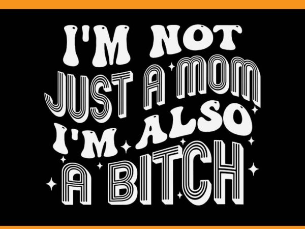 I’m not just a mom i’m also a bitch svg t shirt design for sale