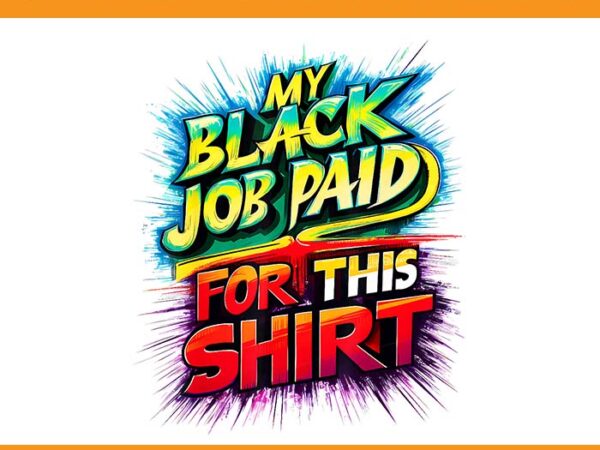 My black job paid for this shirt png t shirt designs for sale