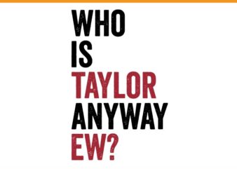 Who Is Taylor Anyway Ew SVG, Taylor First Name SVG t shirt design for sale