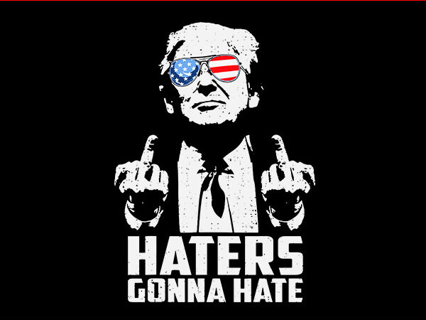 Haters gonna hate svg, haters gonna hate trump svg, trump 2024 svg graphic t shirt