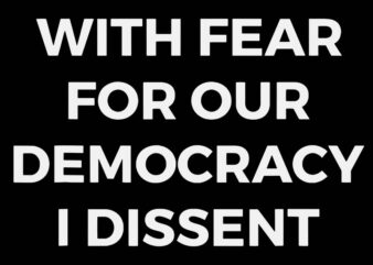 With Fear For Our Democracy I Dissent SVG t shirt design for sale