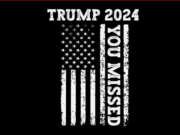 45 47 trump 2024 american flag svg, trump 2024 you missed svg