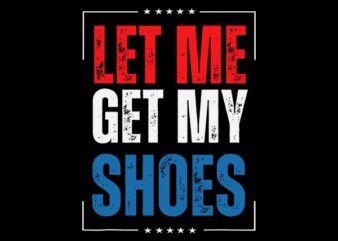 Let Me Get My Shoes SVG, Trump SVG