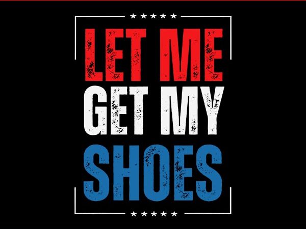 Let me get my shoes svg, trump svg t shirt vector graphic