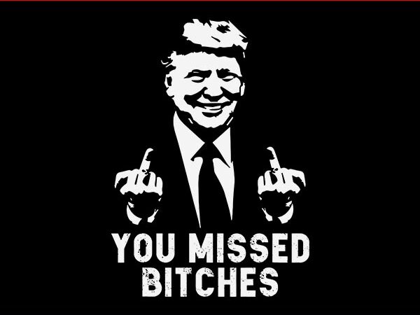 You missed bitches svg, you missed trump svg, trump svg, trump shot svg t shirt design template