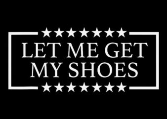 Let Me Get My Shoes SVG, Trump SVG