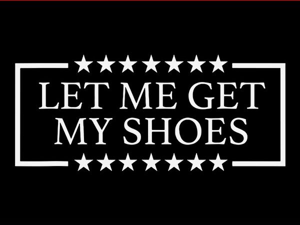 Let me get my shoes svg, trump svg t shirt vector graphic