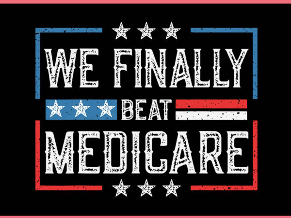 We finally beat medicare svg t shirt design for sale