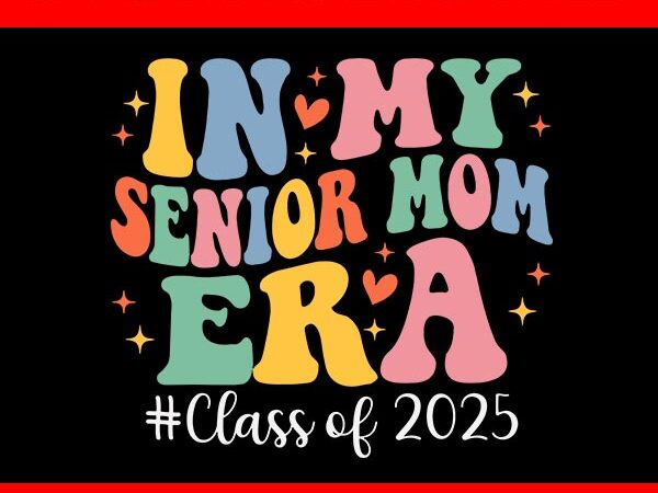 Groovy in my senior mom era class of 2025 svg, senior mom 2025 svg t shirt design template