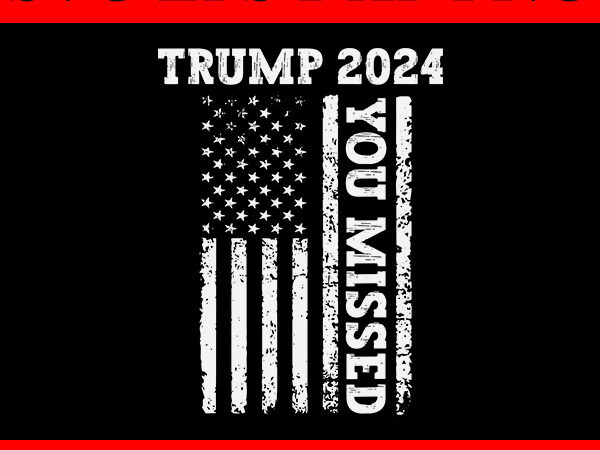 Trump 2024 you missed svg, trump flag svg t shirt designs for sale