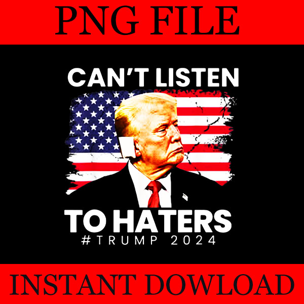 Can’t Listen To Haters Trump 2024 PNG, Trump Flag PNG