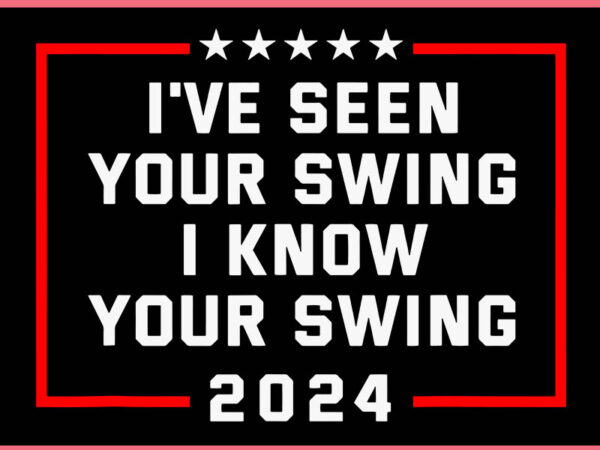 I’ve seen your swing i know your swing svg t shirt design for sale