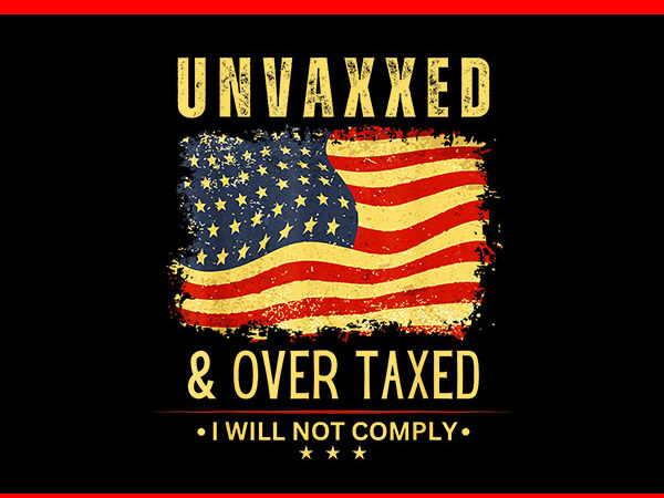 Unvaxxed and overtaxed i will not comply png t shirt vector graphic