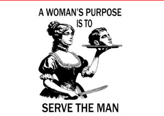 A Woman’s Purpose Is To Serve The Man SVG t shirt vector