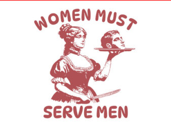 Women Must Serve Men SVG, Pro Feminist SVG, Women’s Rights SVG