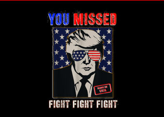 You Missed Fight Fight Fight Trump 2024 PNG t shirt design template