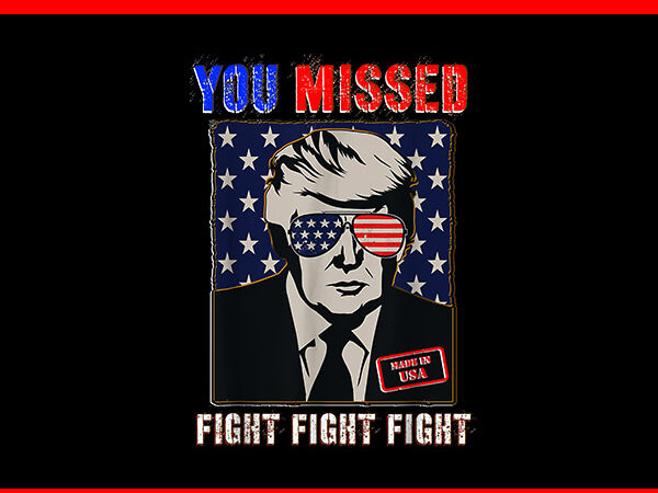 You missed fight fight fight trump 2024 png t shirt design template