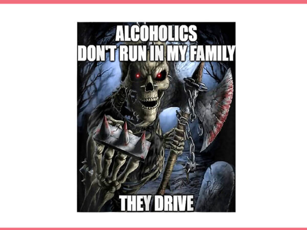 Alcoholics don’t run in my they drive png t shirt vector