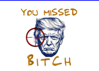 You Missed Bitch Trump PNG, You Missed Trump 2024 PNG t shirt design template