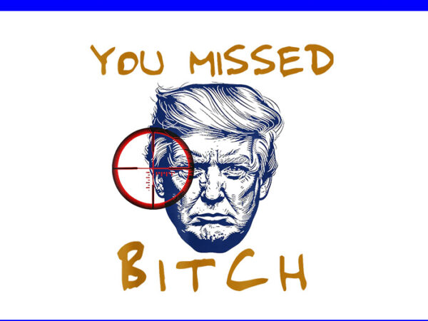 You missed bitch trump png, you missed trump 2024 png t shirt design template