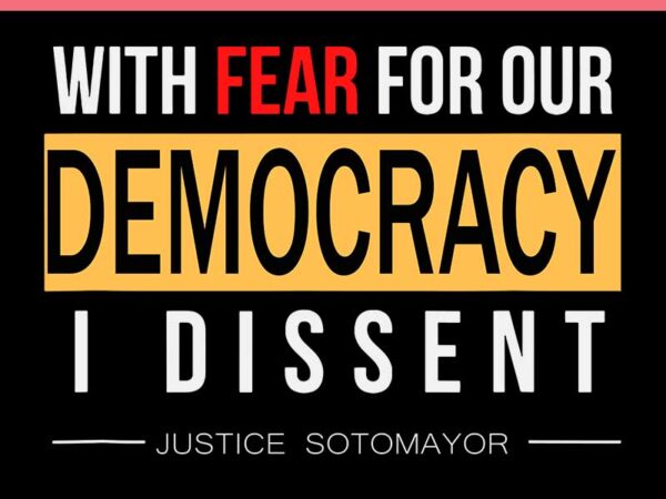 With fear for our democracy i dissent justice sotomayor svg t shirt design for sale