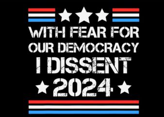 With Fear For Our Democracy I Dissent 2024 SVG t shirt design for sale