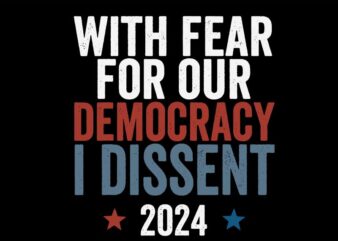 With Fear For Our Democracy I Dissent 2024 SVG t shirt design for sale