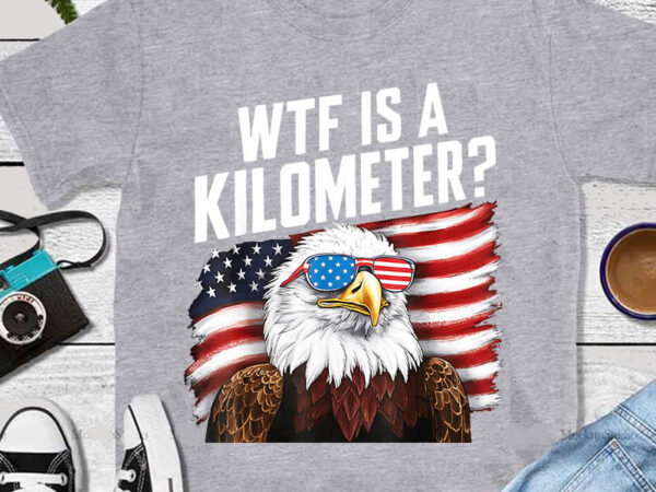 Wtf is a kilometer 4th of july png, usa bald eagle png, eagle 4th of july png t shirt design for sale
