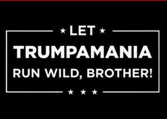 Let Trumpamania Run Wild Brother SVG, Trumpamania SVG t shirt vector graphic