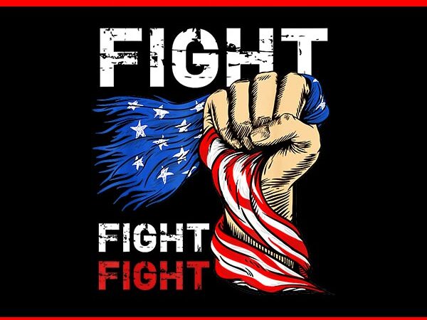 Fight fight fight trump png, trump 2024 png t shirt graphic design