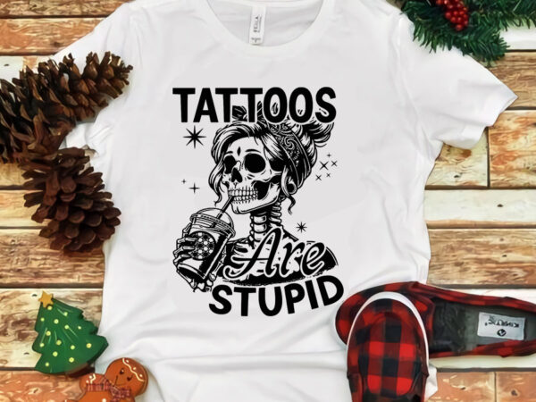 Ink tattoo quote tattoos are stupid svg, tattoos are stupid skeleton svg t shirt design for sale