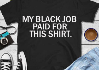 My Black Job Paid For This Shirt SVG