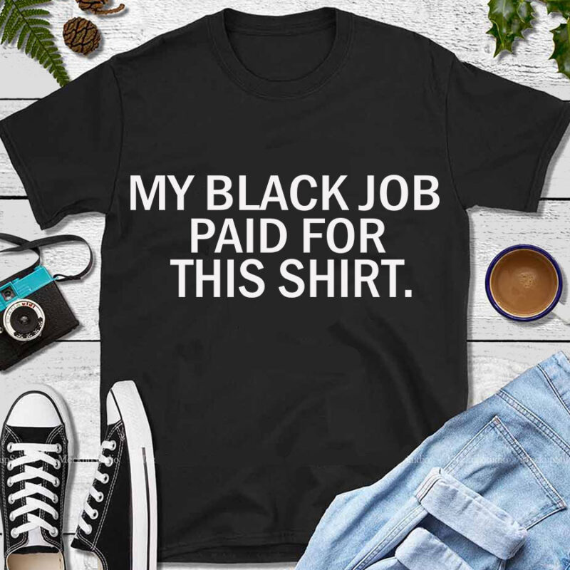 My Black Job Paid For This Shirt SVG