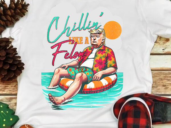 Chillin’ like a felon summer trump png t shirt vector file