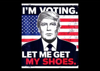 I’m Voting Let Me Get My Shoes Trump PNG t shirt design for sale