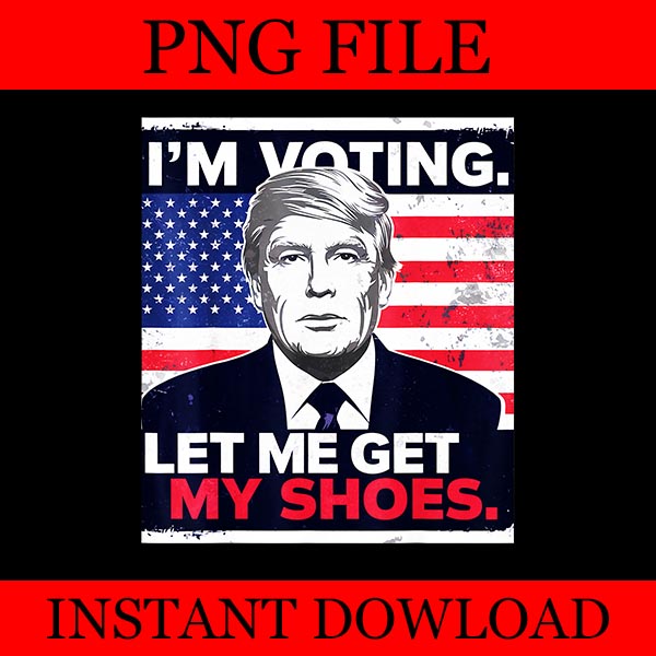 I’m Voting Let Me Get My Shoes Trump PNG