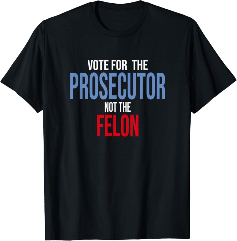 Vote For The Prosecutor Not The Felon T-Shirt