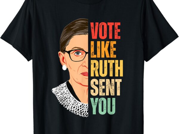 Vote like ruth sent you – feminist women vote right t-shirt