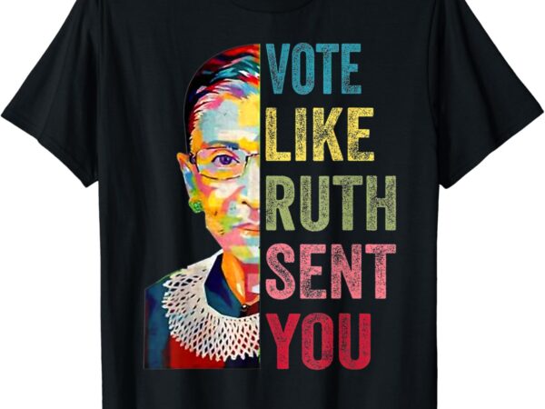 Vote like ruth sent you t-shirt