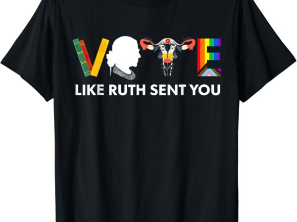 Vote like ruth sent you uterus feminist lgbt t-shirt