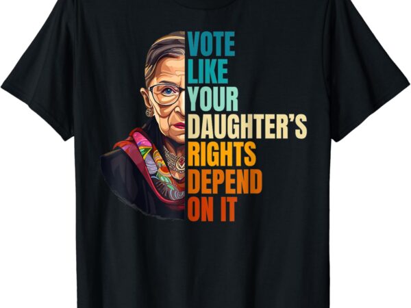 Vote like your daughter’s rights depend on it t-shirt