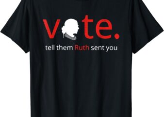 Vote Tell Them Ruth Sent You Feminist RBG Gift for Women T-Shirt