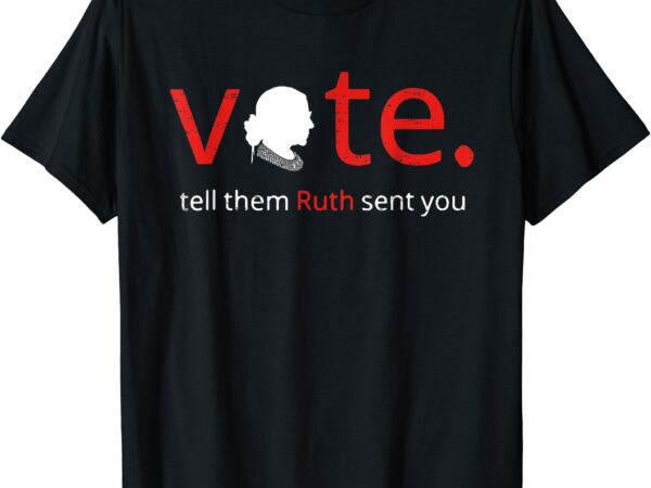 Vote tell them ruth sent you feminist rbg gift for women t-shirt