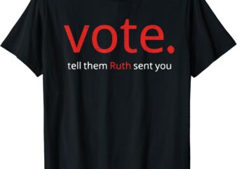 Vote Tell Them Ruth Sent You Funny American Women Saying T-Shirt