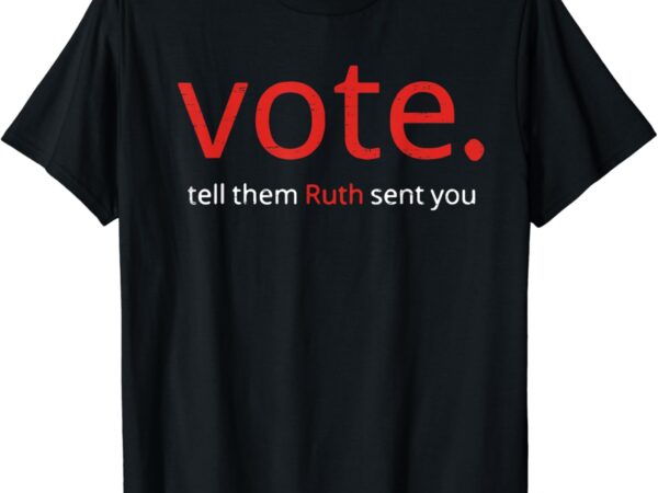 Vote tell them ruth sent you funny american women saying t-shirt