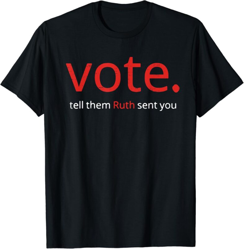 Vote Tell Them Ruth Sent You Funny American Women Saying T-Shirt