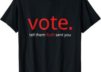 Vote Tell Them Ruth Sent You T-Shirt