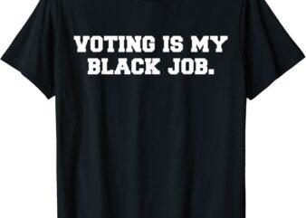 Voting Is My Black Job T-Shirt