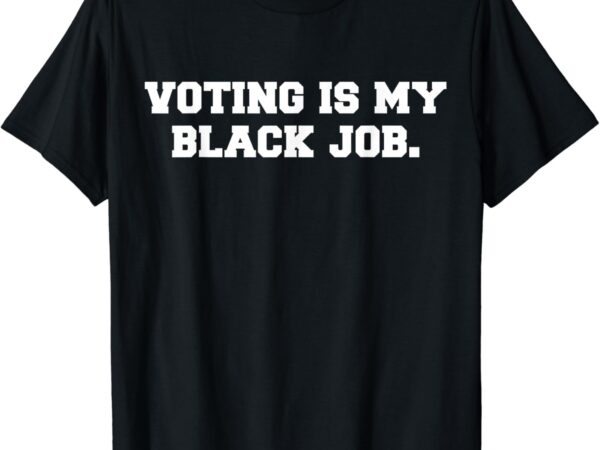 Voting is my black job t-shirt