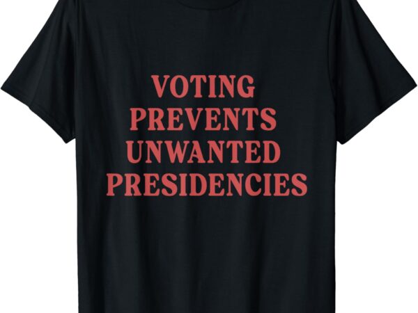 Voting prevents unwanted presidencies t shirt vector art